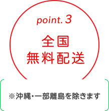 point.3
全国無料配送
※沖縄・一部離島を除きます